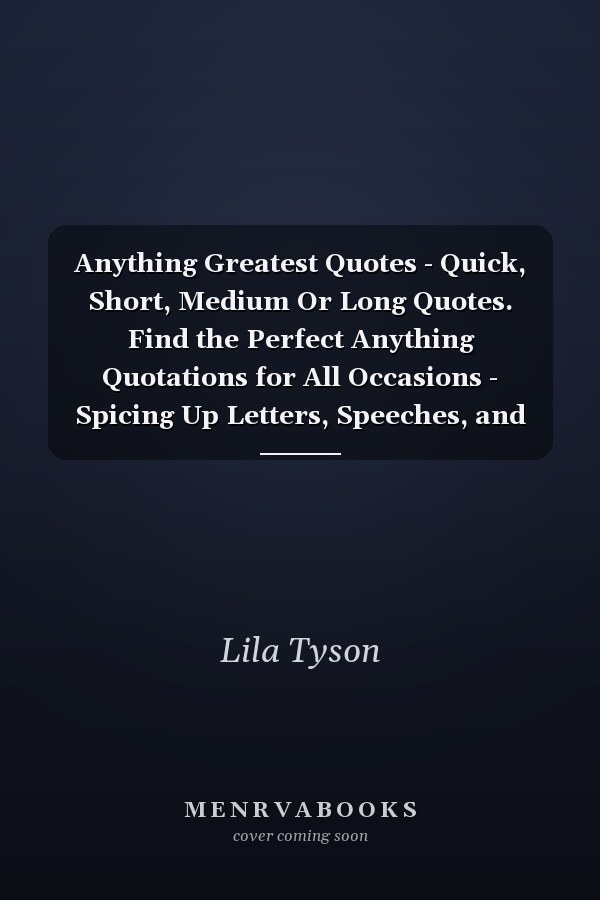 Anything Greatest Quotes - Quick, Short, Medium Or Long Quotes. Find the Perfect Anything Quotations for All Occasions - Spicing Up Letters, Speeches, and Everyday Conversations.