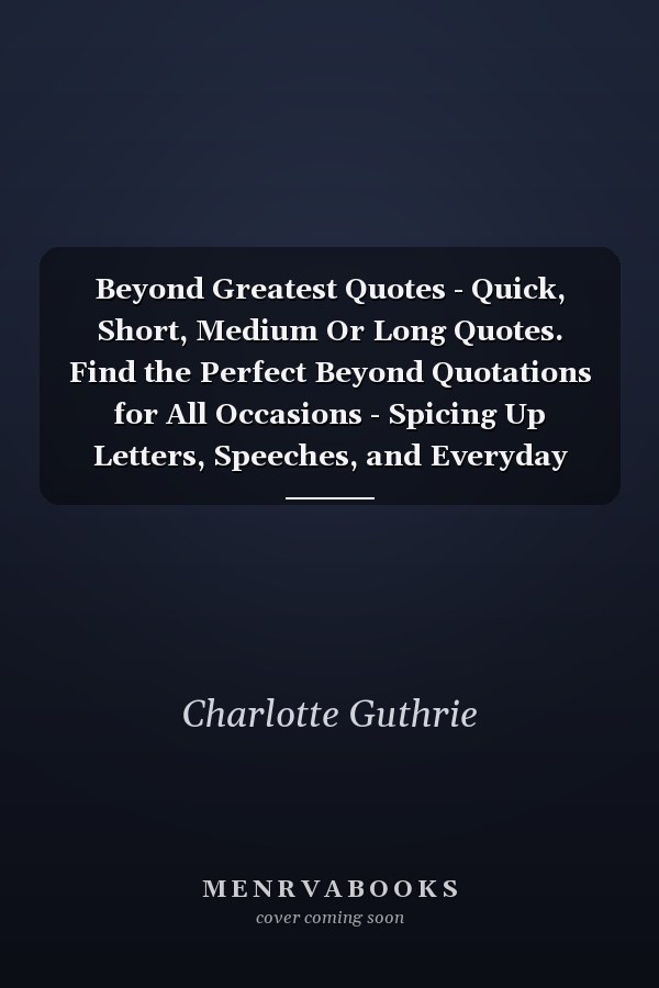Beyond Greatest Quotes - Quick, Short, Medium Or Long Quotes. Find the Perfect Beyond Quotations for All Occasions - Spicing Up Letters, Speeches, and Everyday Conversations.