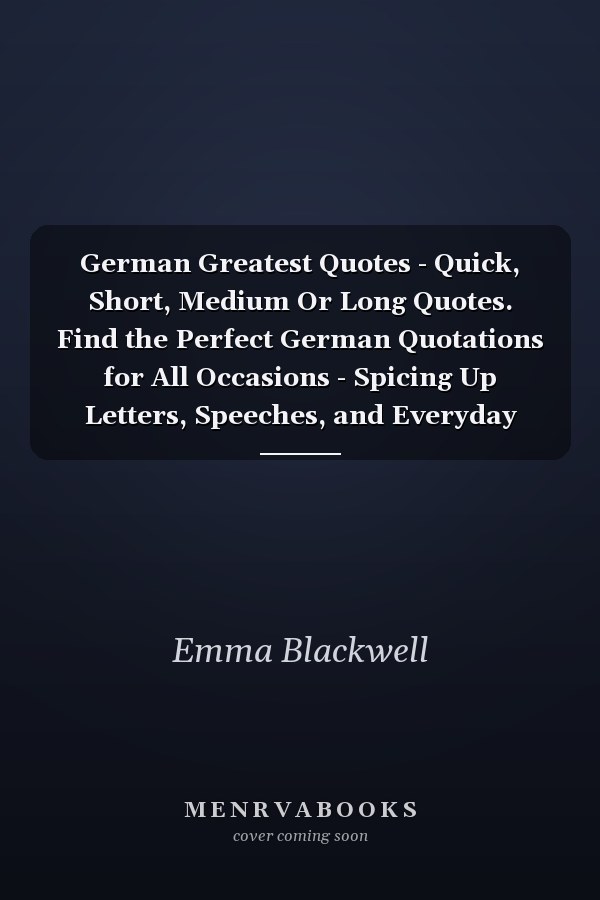 German Greatest Quotes - Quick, Short, Medium Or Long Quotes. Find the Perfect German Quotations for All Occasions - Spicing Up Letters, Speeches, and Everyday Conversations.