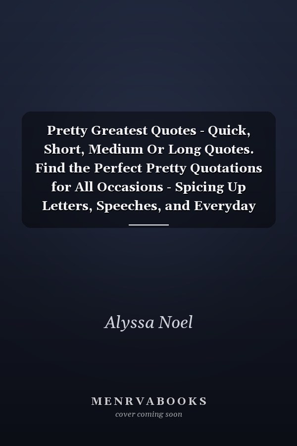 Pretty Greatest Quotes - Quick, Short, Medium Or Long Quotes. Find the Perfect Pretty Quotations for All Occasions - Spicing Up Letters, Speeches, and Everyday Conversations.