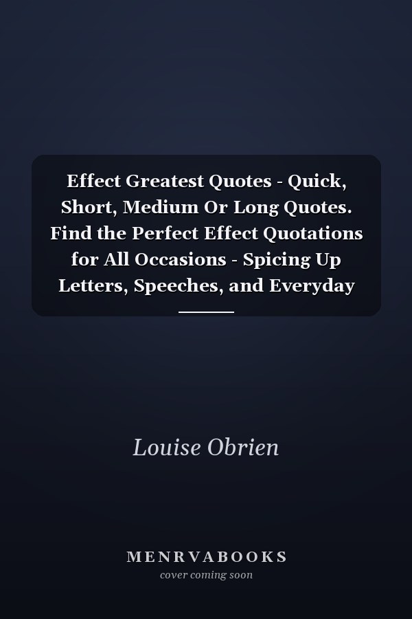 Effect Greatest Quotes - Quick, Short, Medium Or Long Quotes. Find the Perfect Effect Quotations for All Occasions - Spicing Up Letters, Speeches, and Everyday Conversations.