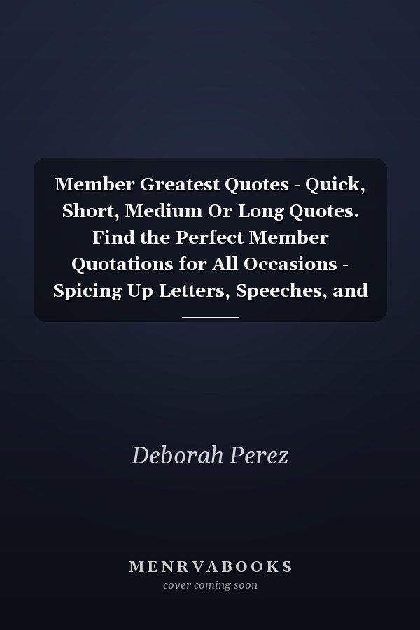 Member Greatest Quotes - Quick, Short, Medium Or Long Quotes. Find the Perfect Member Quotations for All Occasions - Spicing Up Letters, Speeches, and Everyday Conversations.