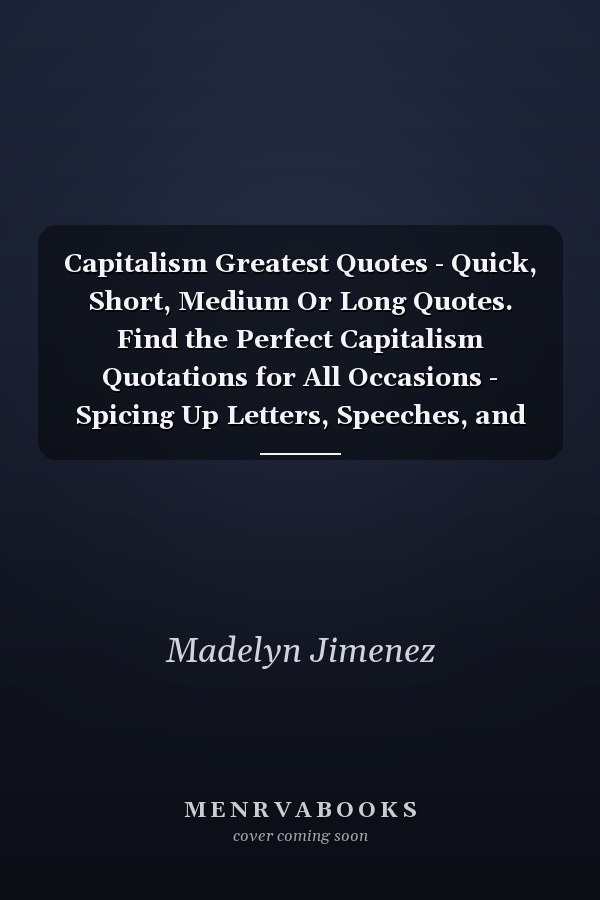 Capitalism Greatest Quotes - Quick, Short, Medium Or Long Quotes. Find the Perfect Capitalism Quotations for All Occasions - Spicing Up Letters, Speeches, and Everyday Conversations.
