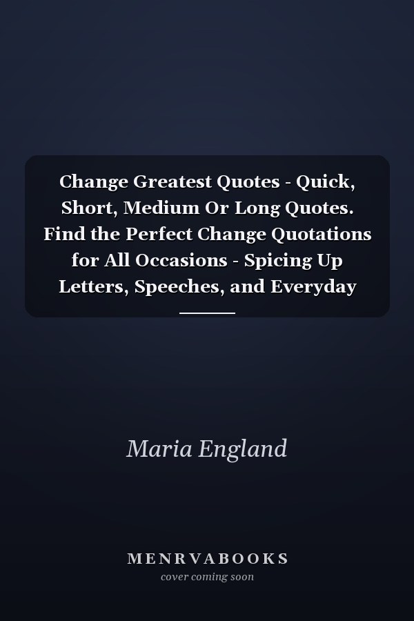 Change Greatest Quotes - Quick, Short, Medium Or Long Quotes. Find the Perfect Change Quotations for All Occasions - Spicing Up Letters, Speeches, and Everyday Conversations.