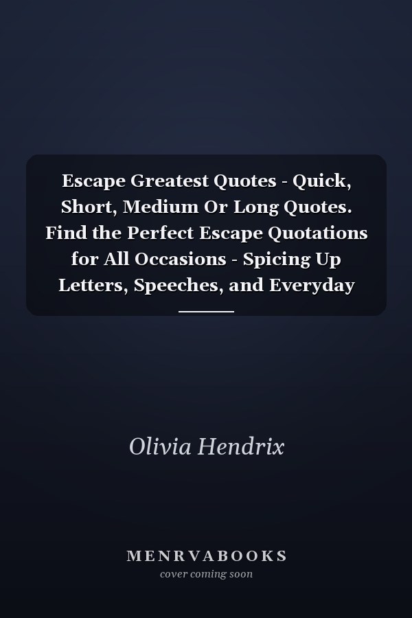 Escape Greatest Quotes - Quick, Short, Medium Or Long Quotes. Find the Perfect Escape Quotations for All Occasions - Spicing Up Letters, Speeches, and Everyday Conversations.