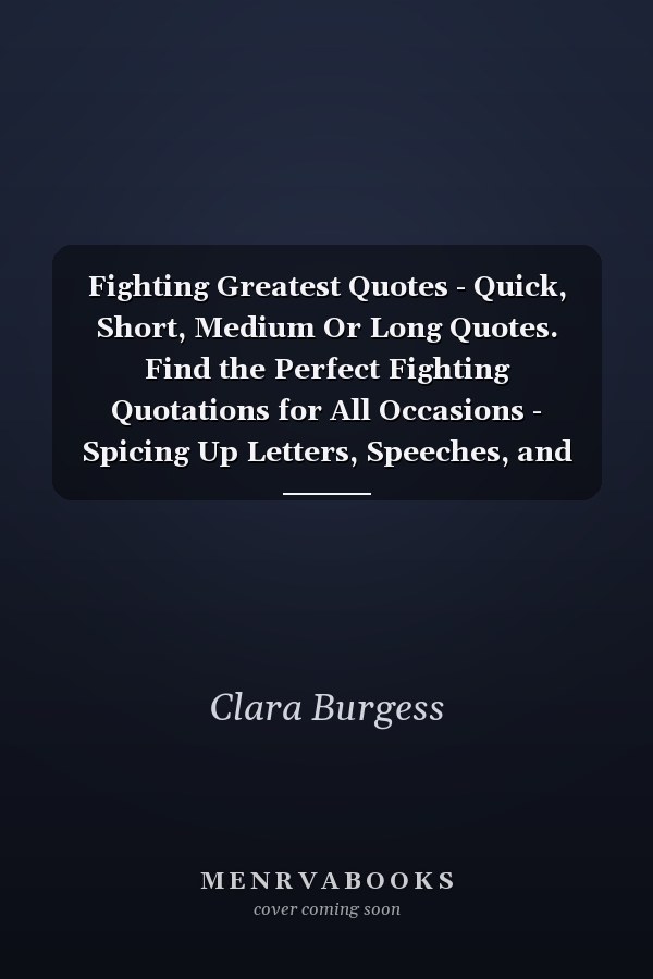 Fighting Greatest Quotes - Quick, Short, Medium Or Long Quotes. Find the Perfect Fighting Quotations for All Occasions - Spicing Up Letters, Speeches, and Everyday Conversations.