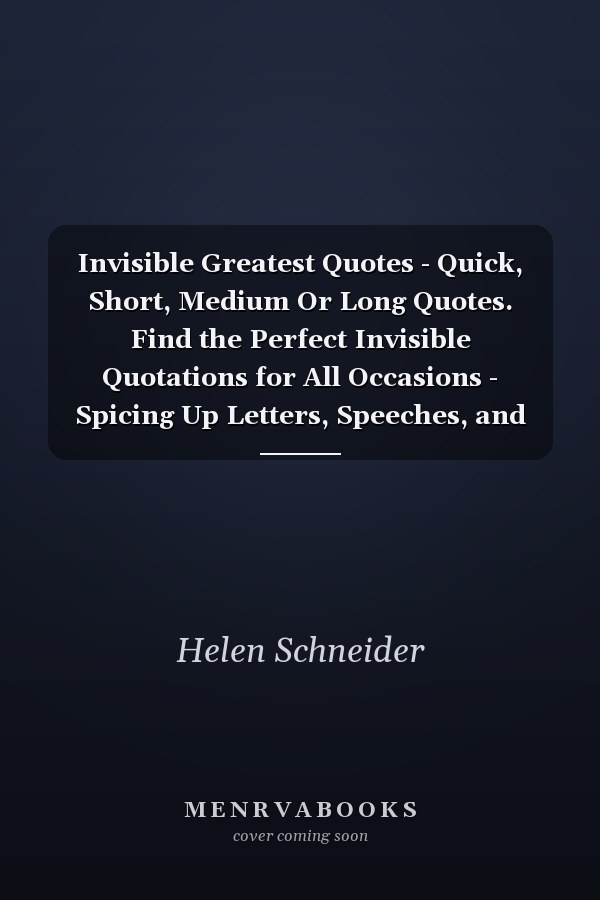 Invisible Greatest Quotes - Quick, Short, Medium Or Long Quotes. Find the Perfect Invisible Quotations for All Occasions - Spicing Up Letters, Speeches, and Everyday Conversations.