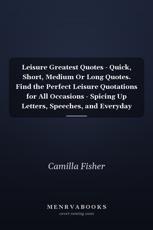 Leisure Greatest Quotes - Quick, Short, Medium Or Long Quotes. Find the Perfect Leisure Quotations for All Occasions - Spicing Up Letters, Speeches, and Everyday Conversations.