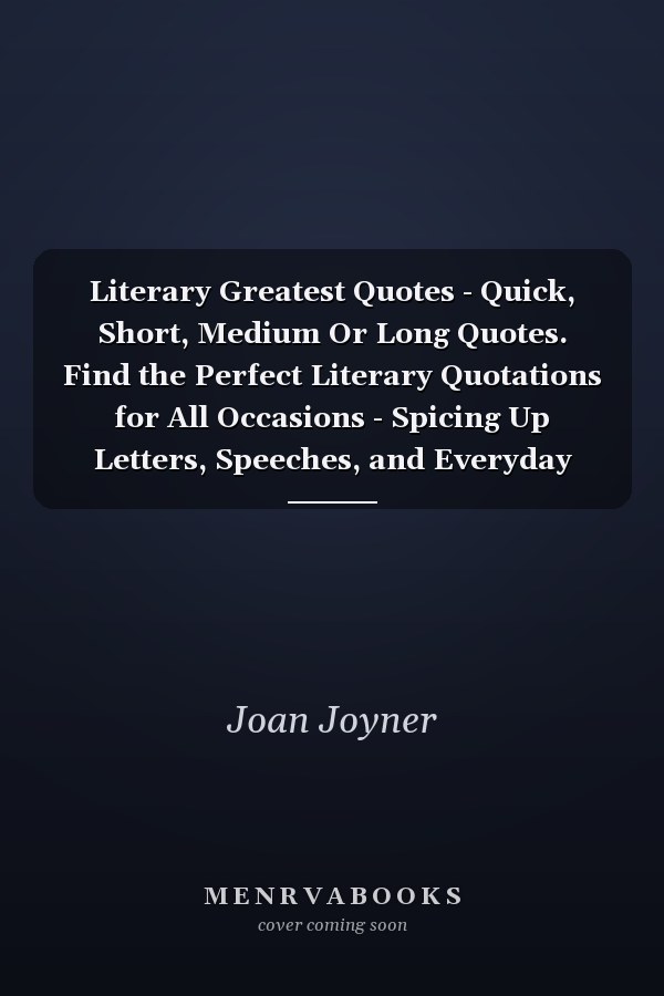 Literary Greatest Quotes - Quick, Short, Medium Or Long Quotes. Find the Perfect Literary Quotations for All Occasions - Spicing Up Letters, Speeches, and Everyday Conversations.