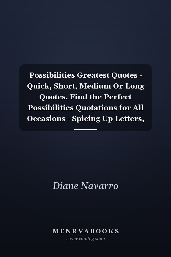 Possibilities Greatest Quotes - Quick, Short, Medium Or Long Quotes. Find the Perfect Possibilities Quotations for All Occasions - Spicing Up Letters, Speeches, and Everyday Conversations.