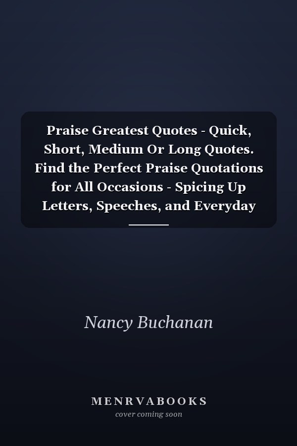 Praise Greatest Quotes - Quick, Short, Medium Or Long Quotes. Find the Perfect Praise Quotations for All Occasions - Spicing Up Letters, Speeches, and Everyday Conversations.