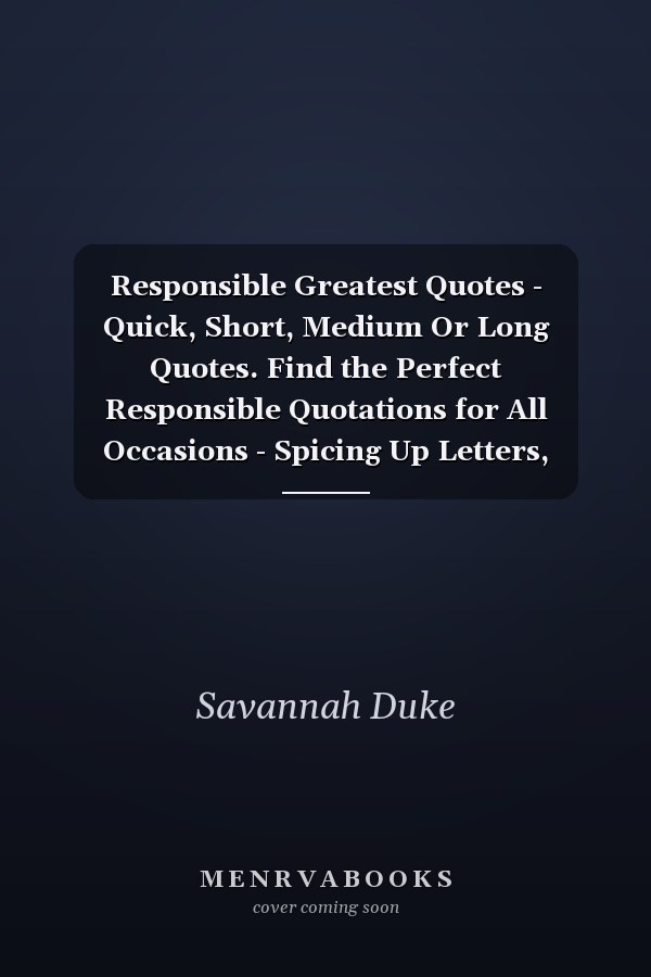 Responsible Greatest Quotes - Quick, Short, Medium Or Long Quotes. Find the Perfect Responsible Quotations for All Occasions - Spicing Up Letters, Speeches, and Everyday Conversations.
