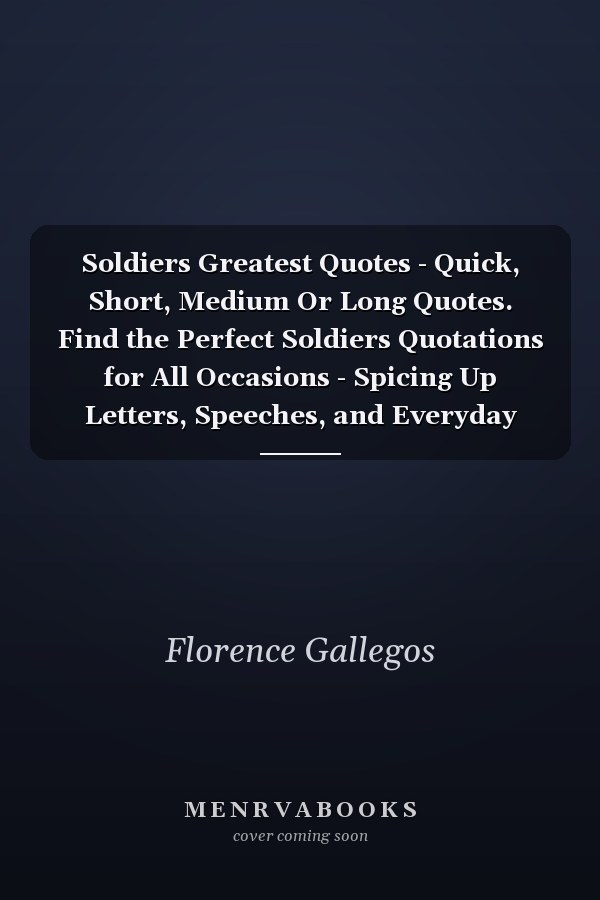 Soldiers Greatest Quotes - Quick, Short, Medium Or Long Quotes. Find the Perfect Soldiers Quotations for All Occasions - Spicing Up Letters, Speeches, and Everyday Conversations.