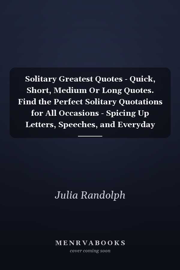 Solitary Greatest Quotes - Quick, Short, Medium Or Long Quotes. Find the Perfect Solitary Quotations for All Occasions - Spicing Up Letters, Speeches, and Everyday Conversations.