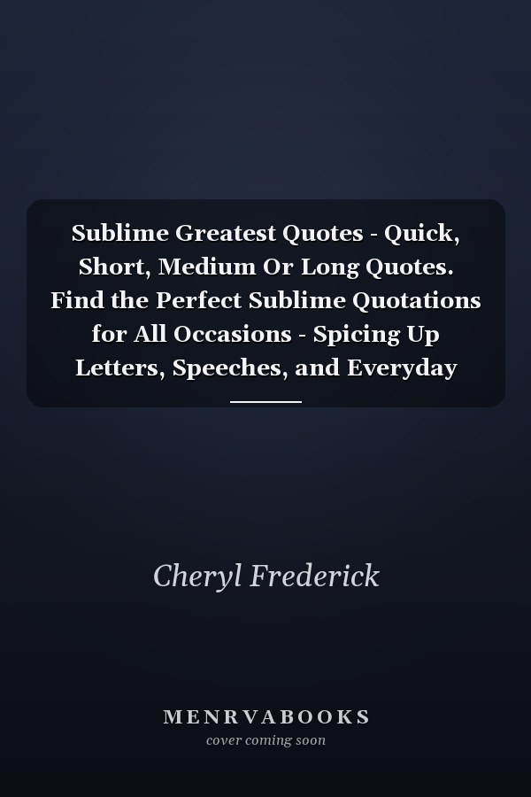 Sublime Greatest Quotes - Quick, Short, Medium Or Long Quotes. Find the Perfect Sublime Quotations for All Occasions - Spicing Up Letters, Speeches, and Everyday Conversations.