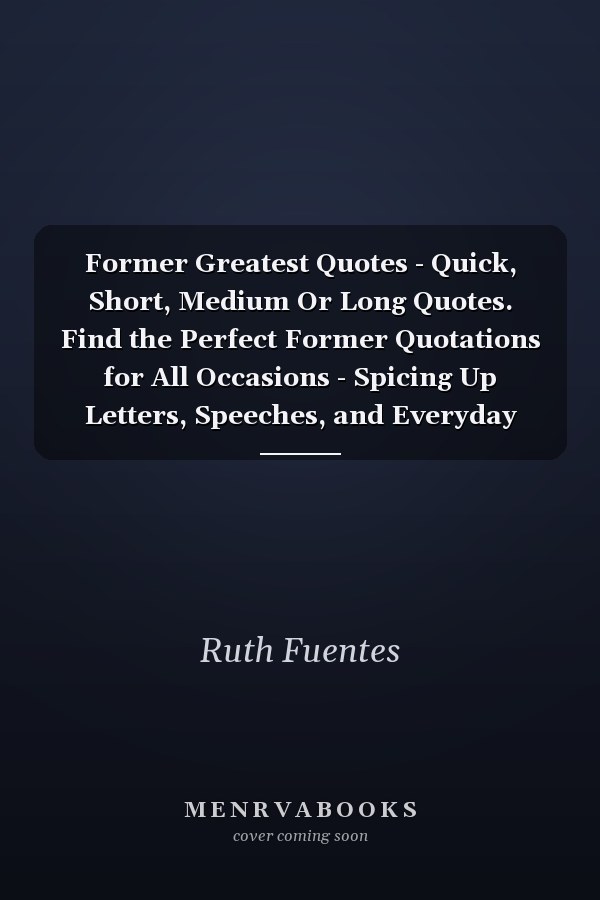Former Greatest Quotes - Quick, Short, Medium Or Long Quotes. Find the Perfect Former Quotations for All Occasions - Spicing Up Letters, Speeches, and Everyday Conversations.