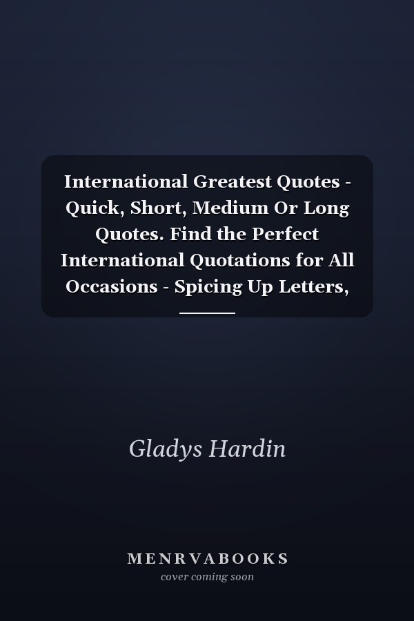 International Greatest Quotes - Quick, Short, Medium Or Long Quotes. Find the Perfect International Quotations for All Occasions - Spicing Up Letters, Speeches, and Everyday Conversations.