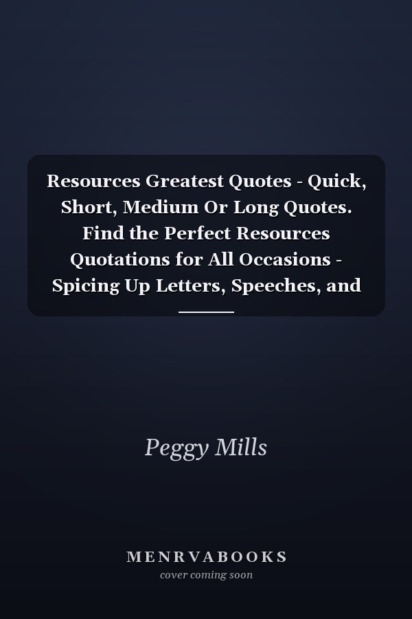 Resources Greatest Quotes - Quick, Short, Medium Or Long Quotes. Find the Perfect Resources Quotations for All Occasions - Spicing Up Letters, Speeches, and Everyday Conversations.