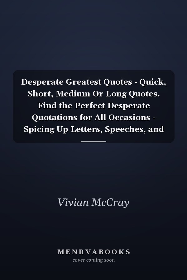 Desperate Greatest Quotes - Quick, Short, Medium Or Long Quotes. Find the Perfect Desperate Quotations for All Occasions - Spicing Up Letters, Speeches, and Everyday Conversations.