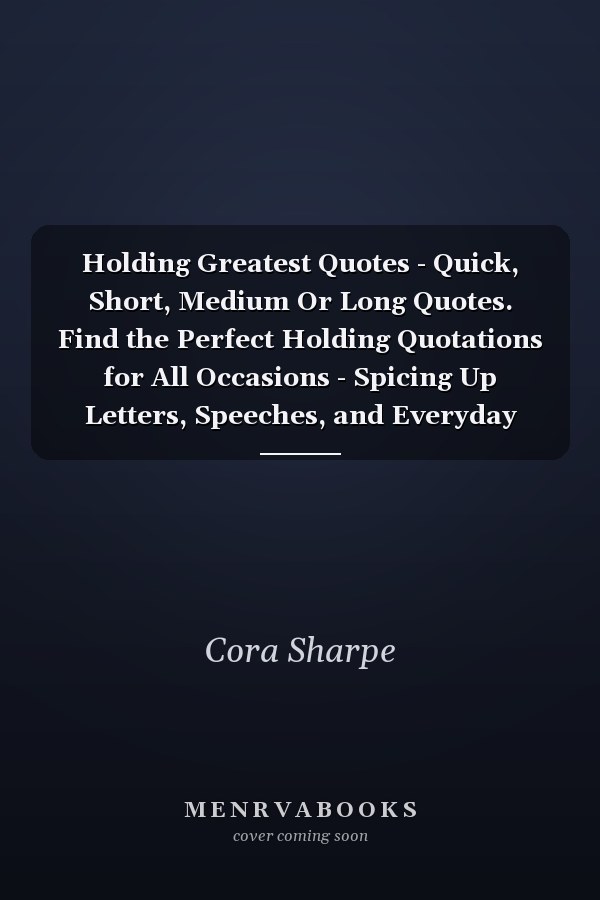 Holding Greatest Quotes - Quick, Short, Medium Or Long Quotes. Find the Perfect Holding Quotations for All Occasions - Spicing Up Letters, Speeches, and Everyday Conversations.