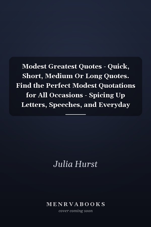 Modest Greatest Quotes - Quick, Short, Medium Or Long Quotes. Find the Perfect Modest Quotations for All Occasions - Spicing Up Letters, Speeches, and Everyday Conversations.