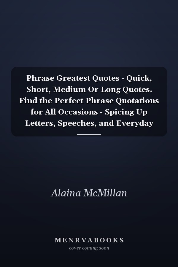 Phrase Greatest Quotes - Quick, Short, Medium Or Long Quotes. Find the Perfect Phrase Quotations for All Occasions - Spicing Up Letters, Speeches, and Everyday Conversations.