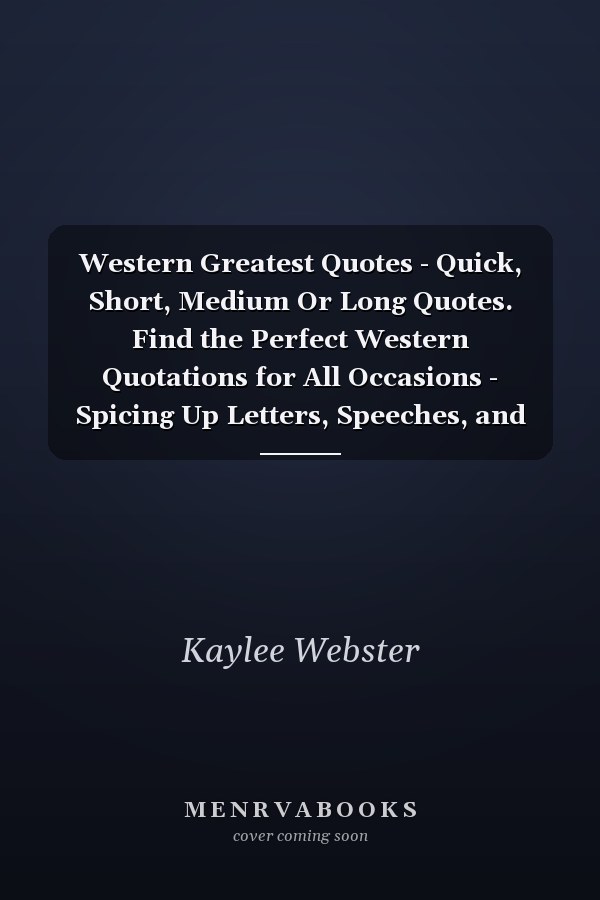 Western Greatest Quotes - Quick, Short, Medium Or Long Quotes. Find the Perfect Western Quotations for All Occasions - Spicing Up Letters, Speeches, and Everyday Conversations.