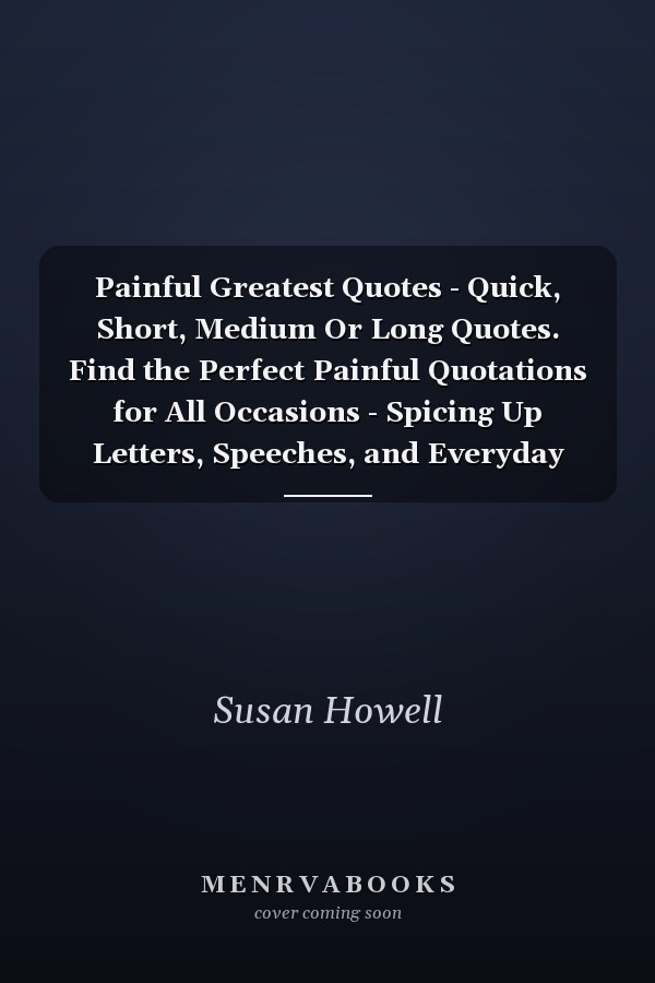 Painful Greatest Quotes - Quick, Short, Medium Or Long Quotes. Find the Perfect Painful Quotations for All Occasions - Spicing Up Letters, Speeches, and Everyday Conversations.