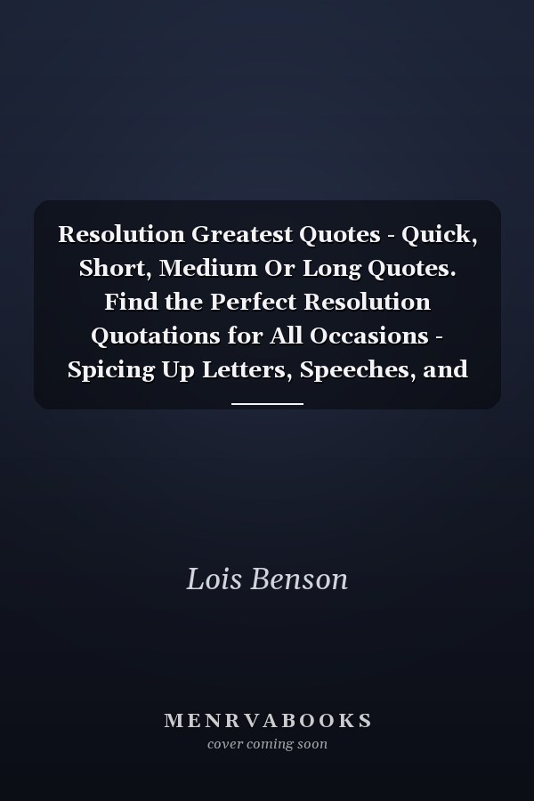 Resolution Greatest Quotes - Quick, Short, Medium Or Long Quotes. Find the Perfect Resolution Quotations for All Occasions - Spicing Up Letters, Speeches, and Everyday Conversations.