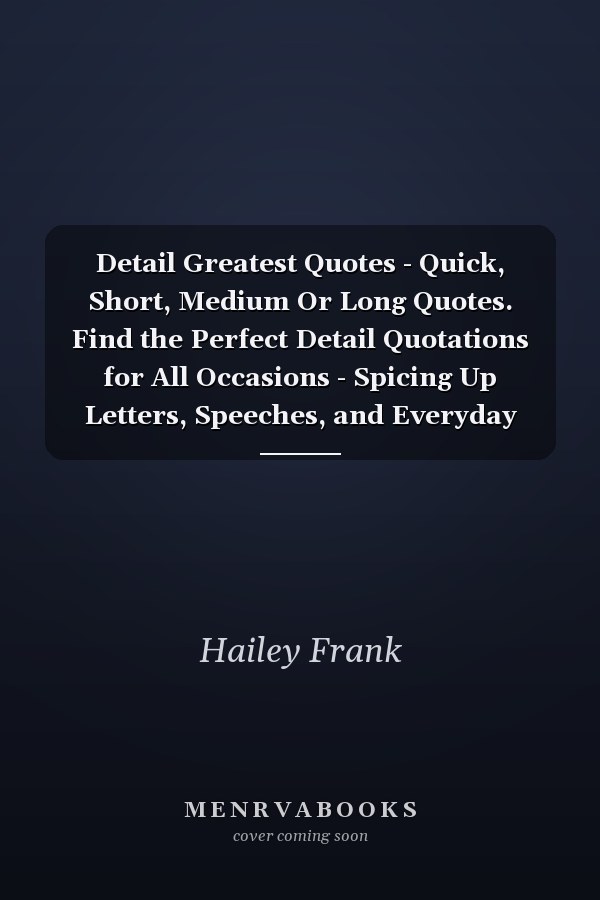 Detail Greatest Quotes - Quick, Short, Medium Or Long Quotes. Find the Perfect Detail Quotations for All Occasions - Spicing Up Letters, Speeches, and Everyday Conversations.