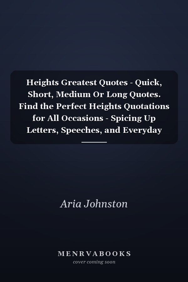 Heights Greatest Quotes - Quick, Short, Medium Or Long Quotes. Find the Perfect Heights Quotations for All Occasions - Spicing Up Letters, Speeches, and Everyday Conversations.