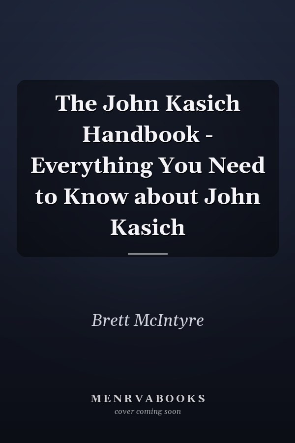 The John Kasich Handbook - Everything You Need to Know about John Kasich