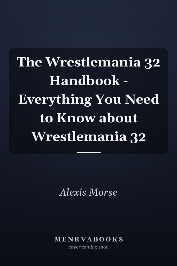 The Wrestlemania 32 Handbook - Everything You Need to Know about Wrestlemania 32