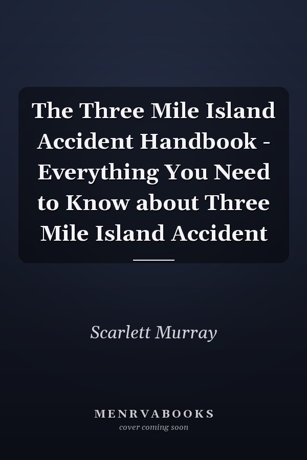 The Three Mile Island Accident Handbook - Everything You Need to Know about Three Mile Island Accident