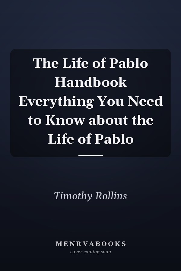 The Life of Pablo Handbook Everything You Need to Know about the Life of Pablo