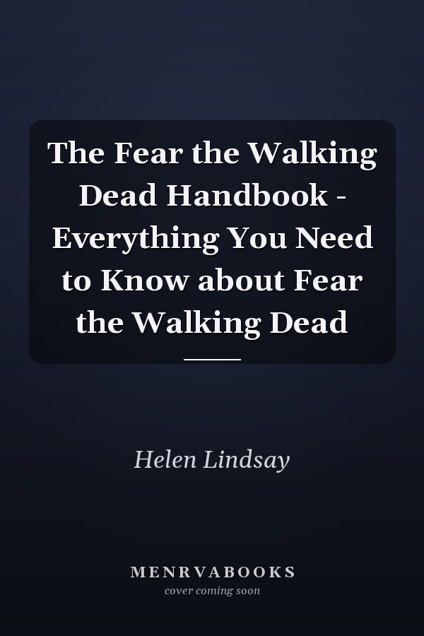 The Fear the Walking Dead Handbook - Everything You Need to Know about Fear the Walking Dead