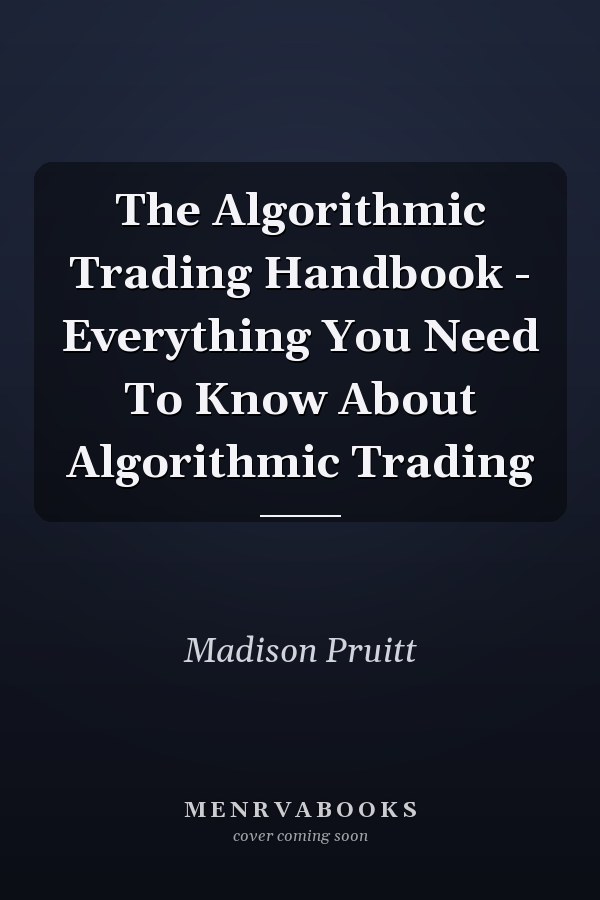The Algorithmic Trading Handbook - Everything You Need To Know About Algorithmic Trading
