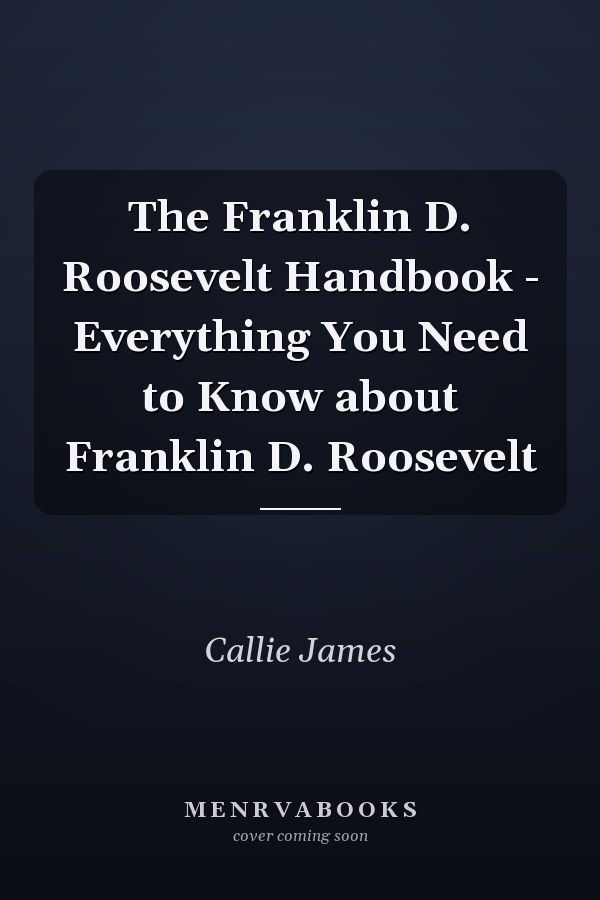 The Franklin D. Roosevelt Handbook - Everything You Need to Know about Franklin D. Roosevelt