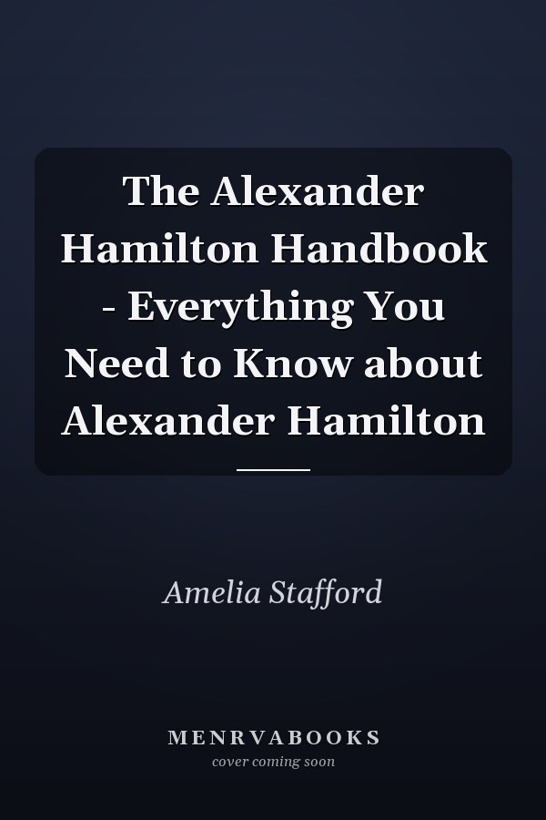 The Alexander Hamilton Handbook - Everything You Need to Know about Alexander Hamilton