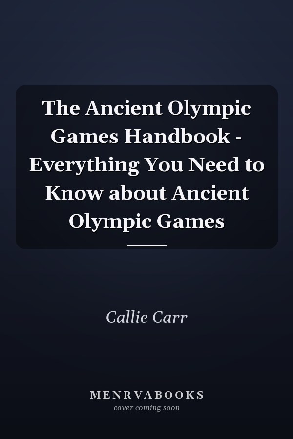 The Ancient Olympic Games Handbook - Everything You Need to Know about Ancient Olympic Games