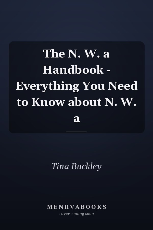 The N. W. a Handbook - Everything You Need to Know about N. W. a