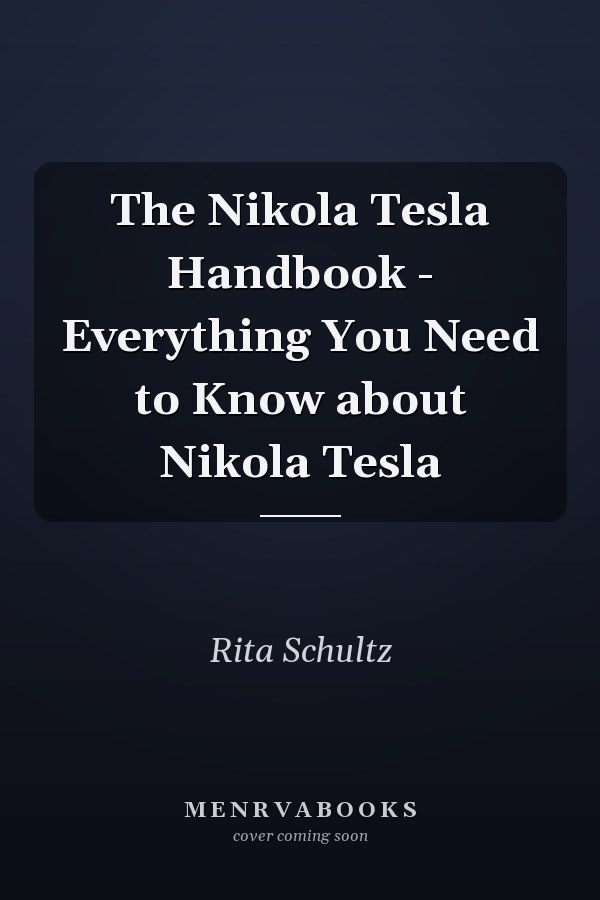 The Nikola Tesla Handbook - Everything You Need to Know about Nikola Tesla