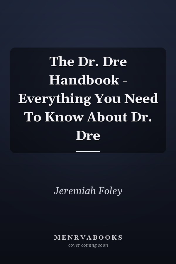 The Dr. Dre Handbook - Everything You Need To Know About Dr. Dre