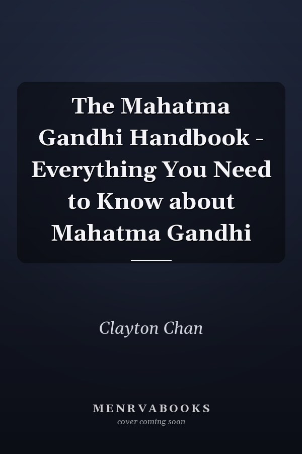 The Mahatma Gandhi Handbook - Everything You Need to Know about Mahatma Gandhi