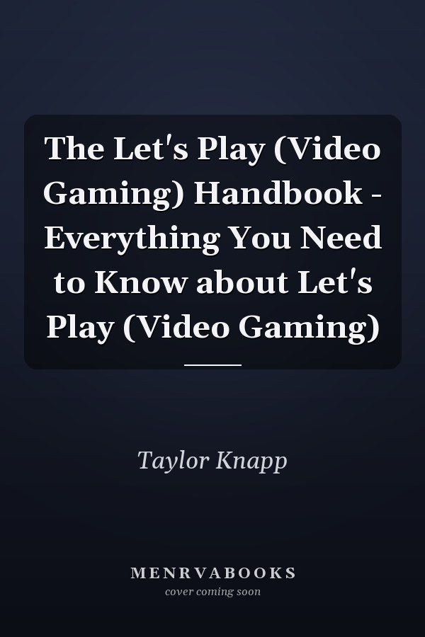 The Let's Play (Video Gaming) Handbook - Everything You Need to Know about Let's Play (Video Gaming)