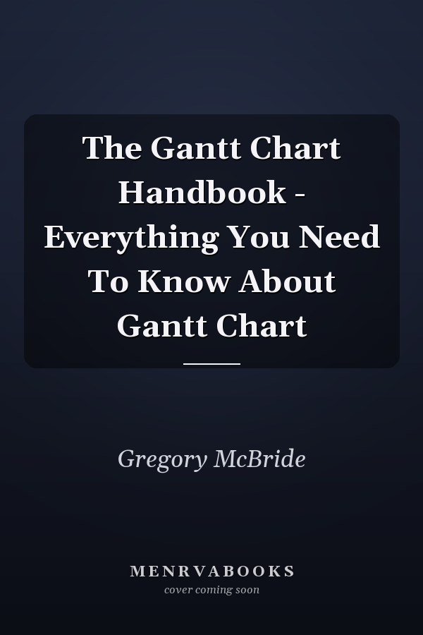 The Gantt Chart Handbook - Everything You Need To Know About Gantt Chart