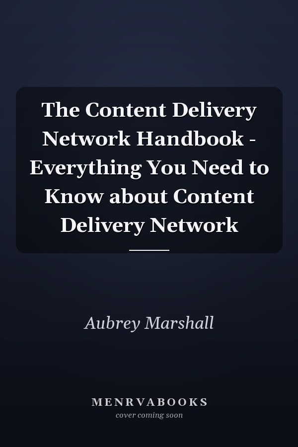 The Content Delivery Network Handbook - Everything You Need to Know about Content Delivery Network