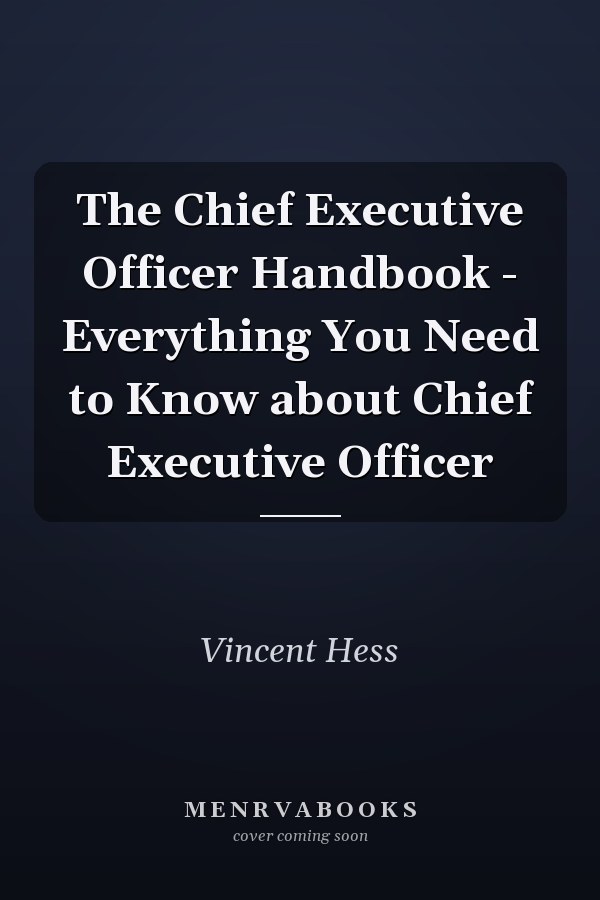 The Chief Executive Officer Handbook - Everything You Need to Know about Chief Executive Officer