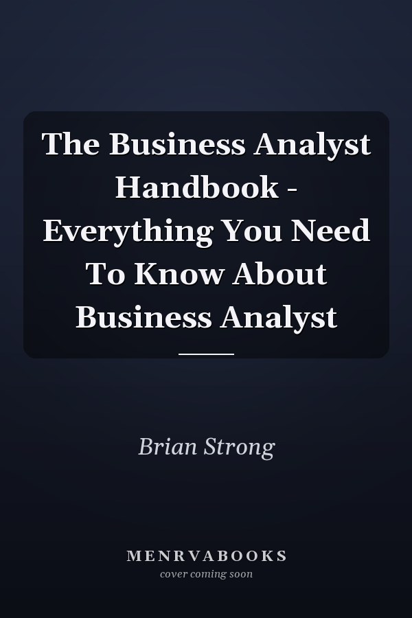 The Business Analyst Handbook - Everything You Need To Know About Business Analyst