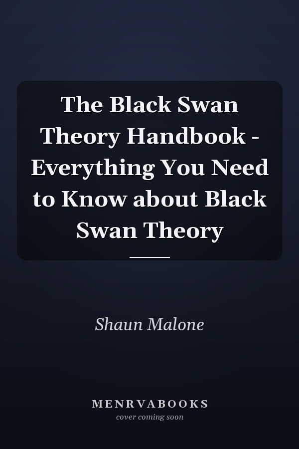 The Black Swan Theory Handbook - Everything You Need to Know about Black Swan Theory